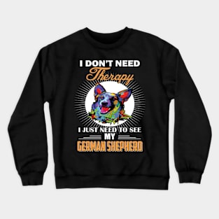 I Don't Need Therapy I Just Need To See My German Shepherd Crewneck Sweatshirt